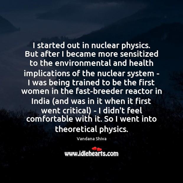 I started out in nuclear physics. But after I became more sensitized Vandana Shiva Picture Quote