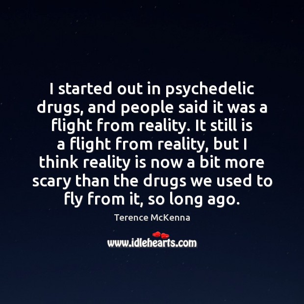 I started out in psychedelic drugs, and people said it was a Terence McKenna Picture Quote