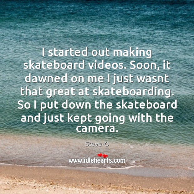 I started out making skateboard videos. Soon, it dawned on me I Steve-O Picture Quote