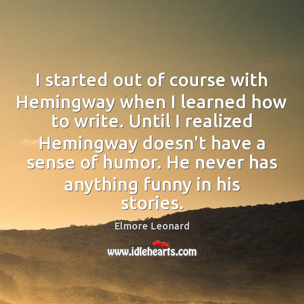I started out of course with Hemingway when I learned how to Elmore Leonard Picture Quote