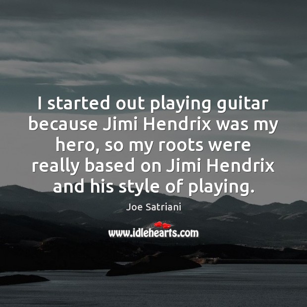I started out playing guitar because Jimi Hendrix was my hero, so Joe Satriani Picture Quote