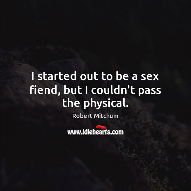 I started out to be a sex fiend, but I couldn’t pass the physical. Robert Mitchum Picture Quote