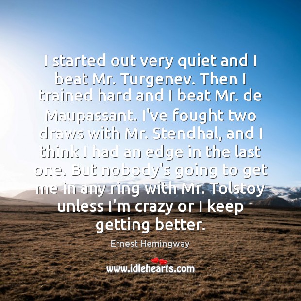I started out very quiet and I beat Mr. Turgenev. Then I Ernest Hemingway Picture Quote