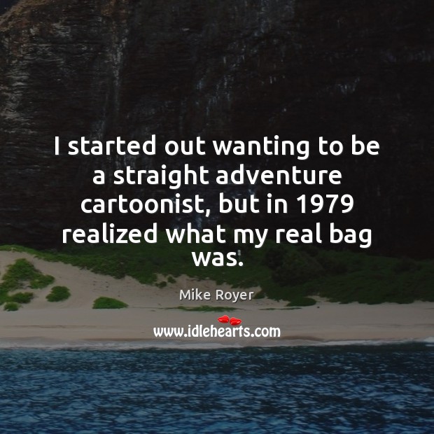 I started out wanting to be a straight adventure cartoonist, but in 1979 Mike Royer Picture Quote