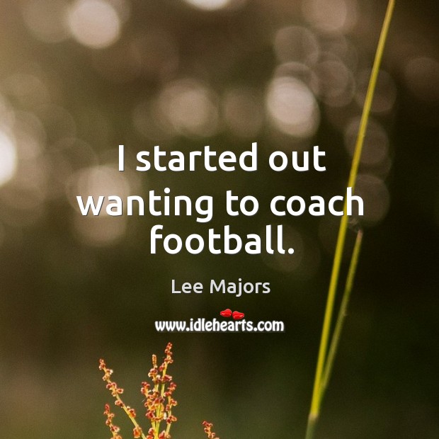I started out wanting to coach football. Lee Majors Picture Quote