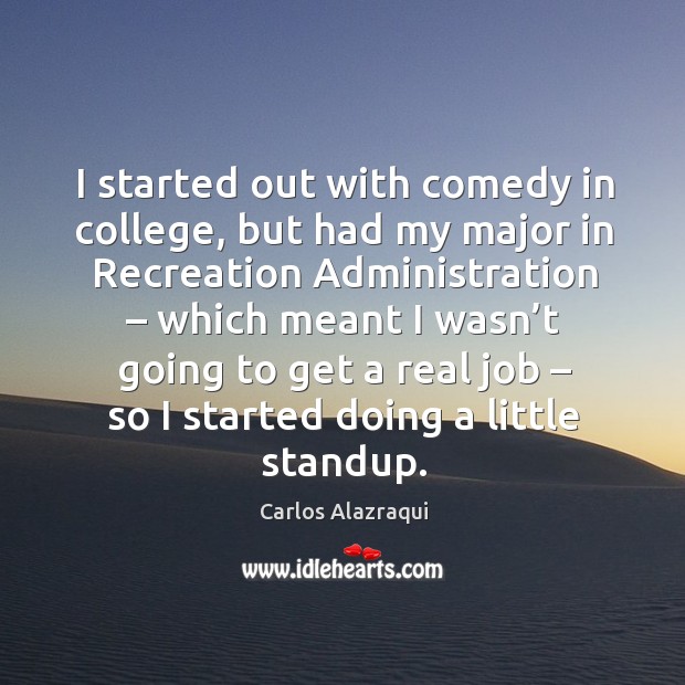 I started out with comedy in college, but had my major in recreation administration Carlos Alazraqui Picture Quote