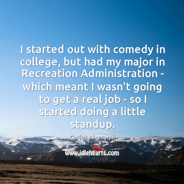 I started out with comedy in college, but had my major in Carlos Alazraqui Picture Quote