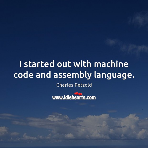 I started out with machine code and assembly language. Charles Petzold Picture Quote