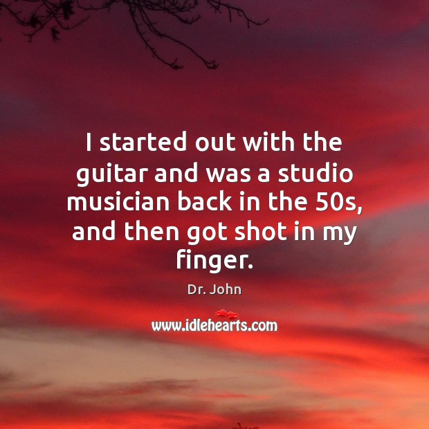 I started out with the guitar and was a studio musician back Dr. John Picture Quote