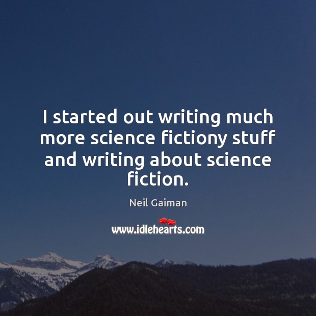 I started out writing much more science fictiony stuff and writing about science fiction. Neil Gaiman Picture Quote