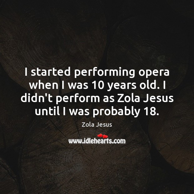 I started performing opera when I was 10 years old. I didn’t perform Zola Jesus Picture Quote