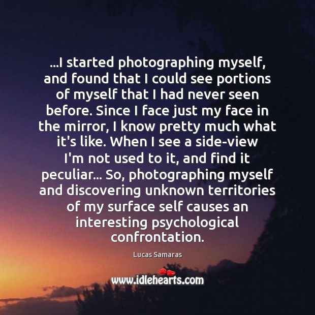 …I started photographing myself, and found that I could see portions of Lucas Samaras Picture Quote