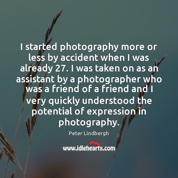 I started photography more or less by accident when I was already 27. Peter Lindbergh Picture Quote