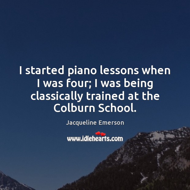 I started piano lessons when I was four; I was being classically Jacqueline Emerson Picture Quote