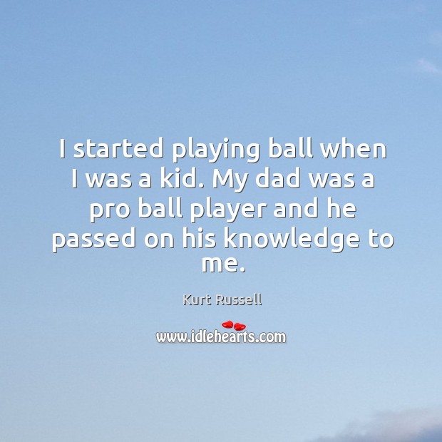 I started playing ball when I was a kid. My dad was a pro ball player and he passed Kurt Russell Picture Quote