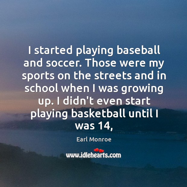 I started playing baseball and soccer. Those were my sports on the Earl Monroe Picture Quote