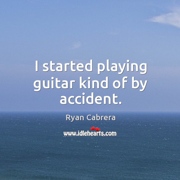 I started playing guitar kind of by accident. Ryan Cabrera Picture Quote