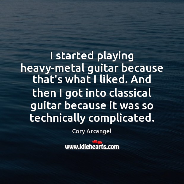 I started playing heavy-metal guitar because that’s what I liked. And then Cory Arcangel Picture Quote