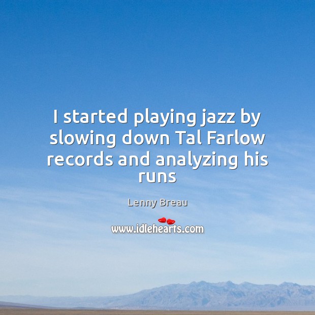 I started playing jazz by slowing down Tal Farlow records and analyzing his runs Lenny Breau Picture Quote