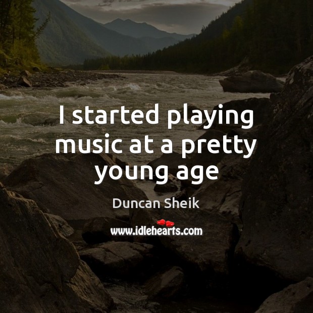 I started playing music at a pretty young age Duncan Sheik Picture Quote