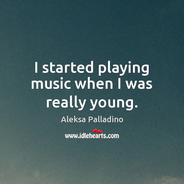 I started playing music when I was really young. Image