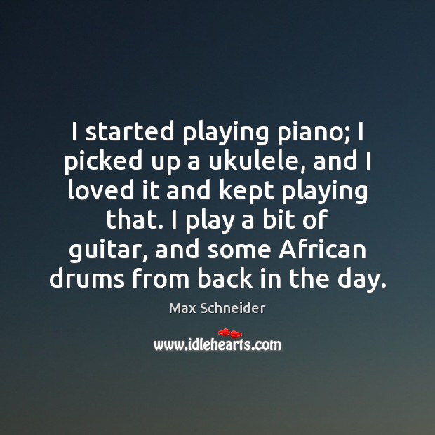 I started playing piano; I picked up a ukulele, and I loved Max Schneider Picture Quote