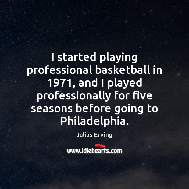 I started playing professional basketball in 1971, and I played professionally for five Julius Erving Picture Quote