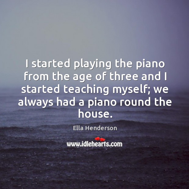 I started playing the piano from the age of three and I Ella Henderson Picture Quote