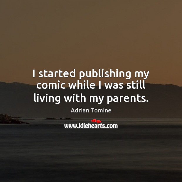 I started publishing my comic while I was still living with my parents. Adrian Tomine Picture Quote