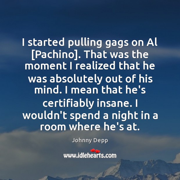 I started pulling gags on Al [Pachino]. That was the moment I Johnny Depp Picture Quote