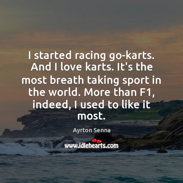 I started racing go-karts. And I love karts. It’s the most breath Ayrton Senna Picture Quote