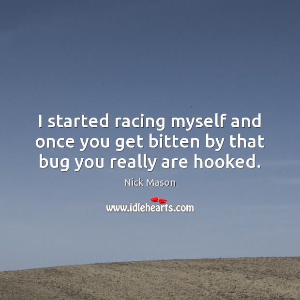I started racing myself and once you get bitten by that bug you really are hooked. Nick Mason Picture Quote