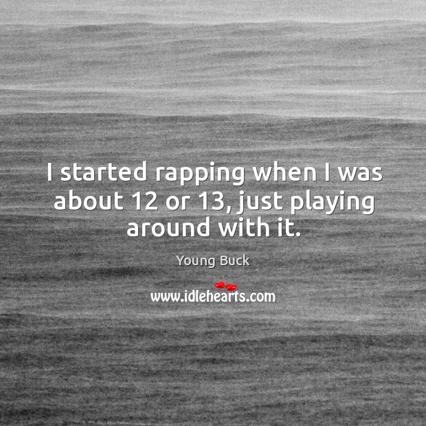 I started rapping when I was about 12 or 13, just playing around with it. Young Buck Picture Quote