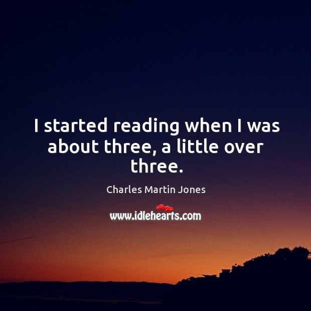 I started reading when I was about three, a little over three. Charles Martin Jones Picture Quote