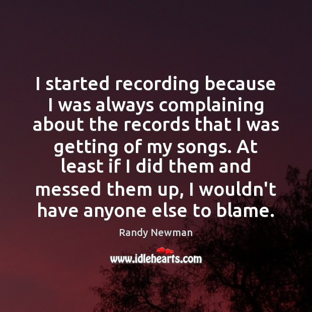 I started recording because I was always complaining about the records that Randy Newman Picture Quote