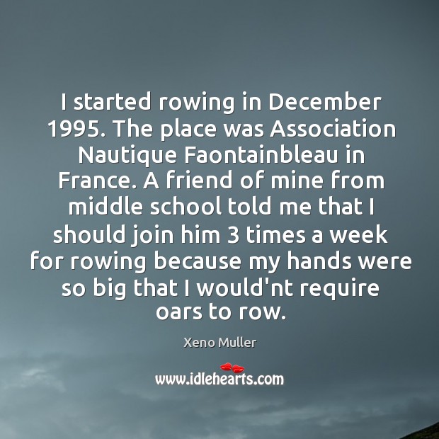 I started rowing in December 1995. The place was Association Nautique Faontainbleau in Xeno Muller Picture Quote
