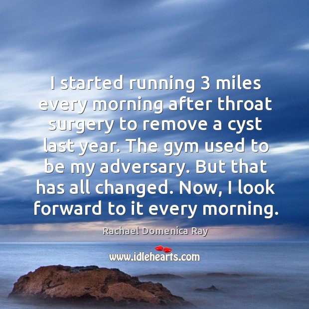 I started running 3 miles every morning after throat surgery to remove a cyst last year. Rachael Domenica Ray Picture Quote