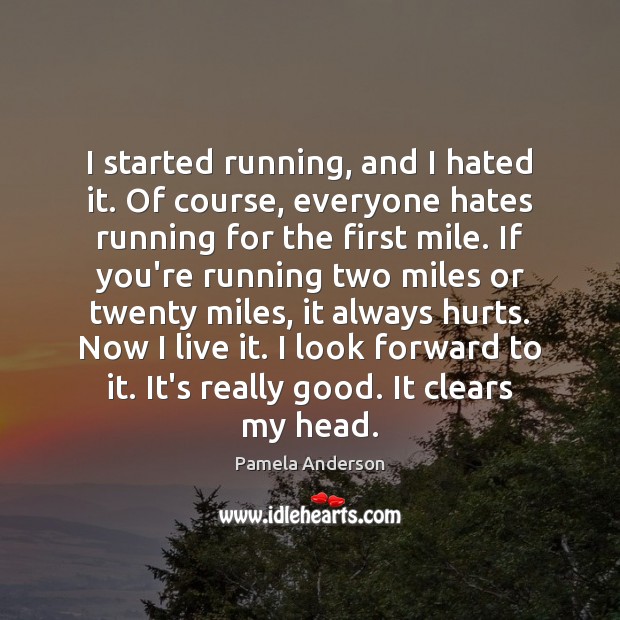 I started running, and I hated it. Of course, everyone hates running Image