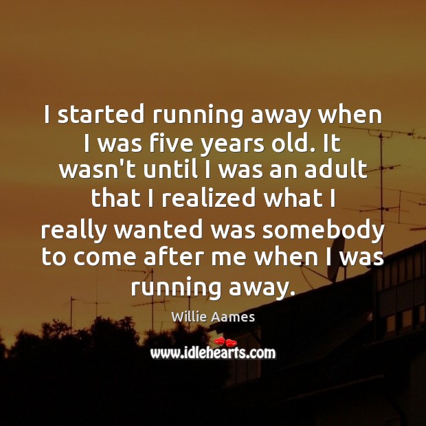 I started running away when I was five years old. It wasn’t Image