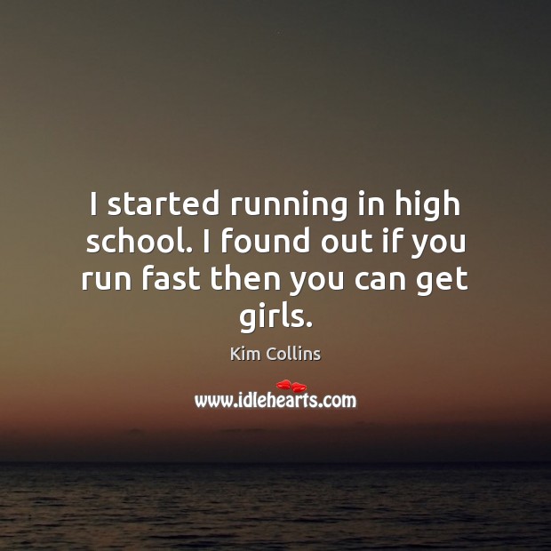 I started running in high school. I found out if you run fast then you can get girls. Kim Collins Picture Quote