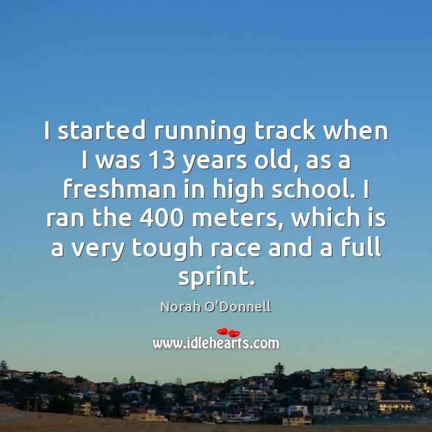 I started running track when I was 13 years old, as a freshman Norah O’Donnell Picture Quote