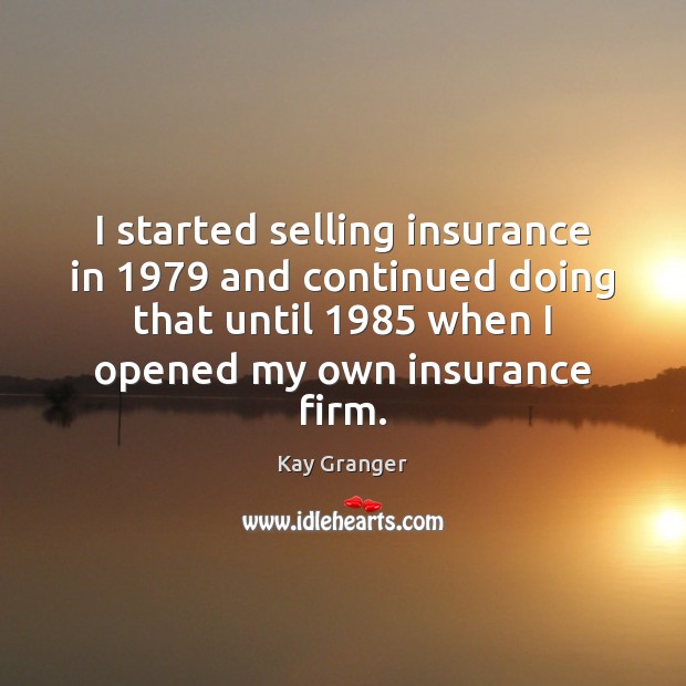 I started selling insurance in 1979 and continued doing that until 1985 when I Kay Granger Picture Quote