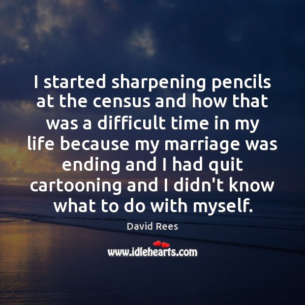 I started sharpening pencils at the census and how that was a David Rees Picture Quote