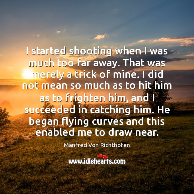 I started shooting when I was much too far away. That was Manfred Von Richthofen Picture Quote
