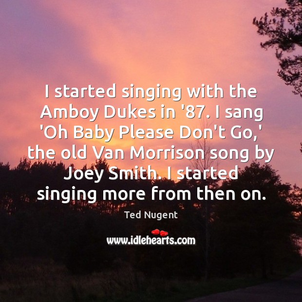 I started singing with the Amboy Dukes in ’87. I sang ‘Oh Ted Nugent Picture Quote