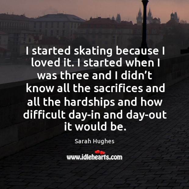 I started skating because I loved it. Sarah Hughes Picture Quote