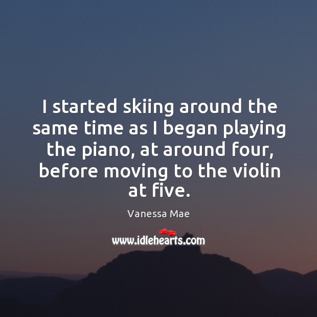 I started skiing around the same time as I began playing the piano, at around four, before moving to the violin at five. Vanessa Mae Picture Quote