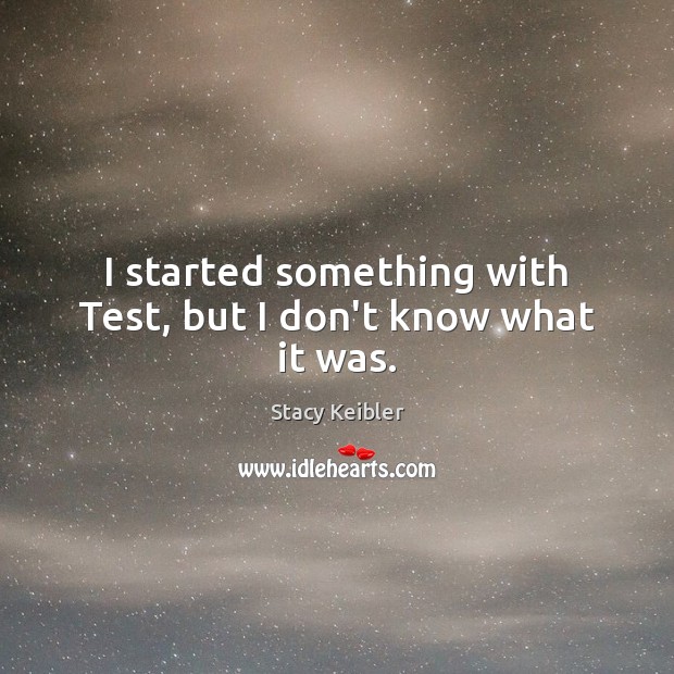 I started something with Test, but I don’t know what it was. Stacy Keibler Picture Quote
