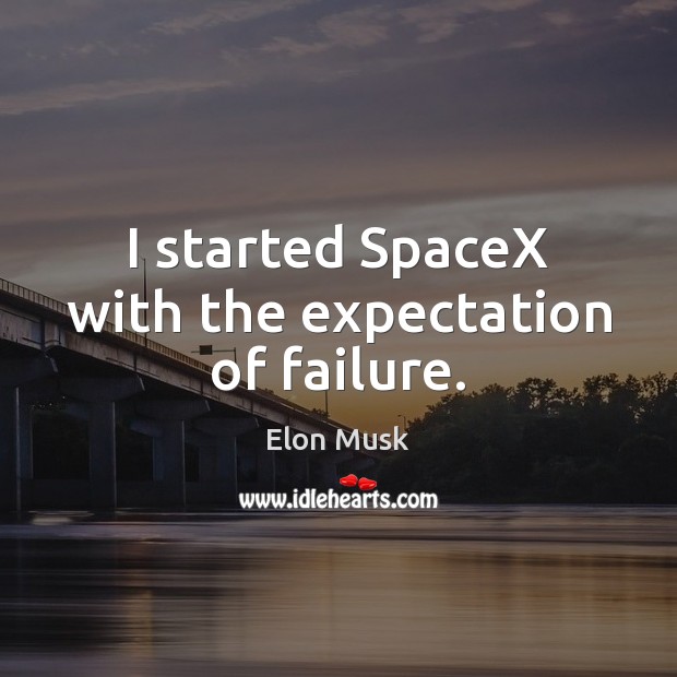 I started SpaceX with the expectation of failure. Elon Musk Picture Quote