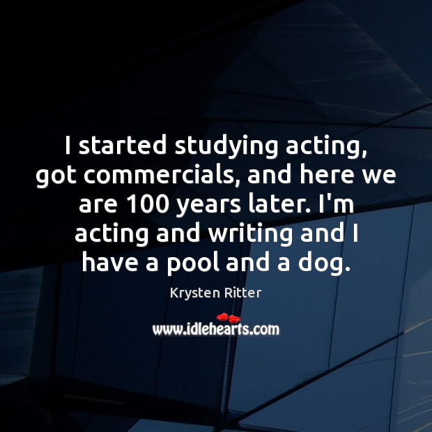 I started studying acting, got commercials, and here we are 100 years later. Image